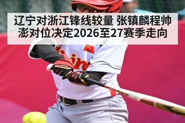 辽宁对浙江锋线较量 张镇麟程帅澎对位决定2026至27赛季走向